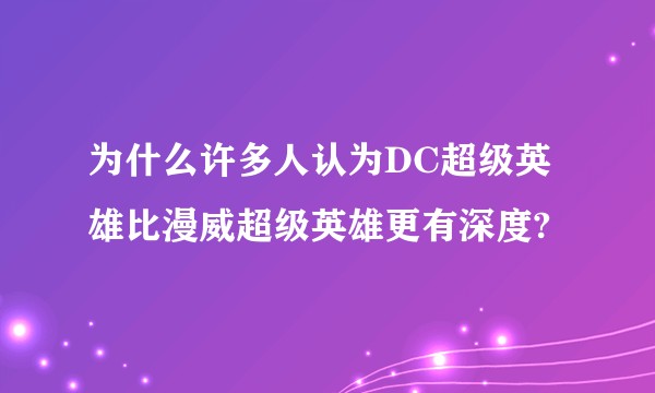 为什么许多人认为DC超级英雄比漫威超级英雄更有深度?