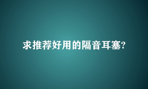 求推荐好用的隔音耳塞?