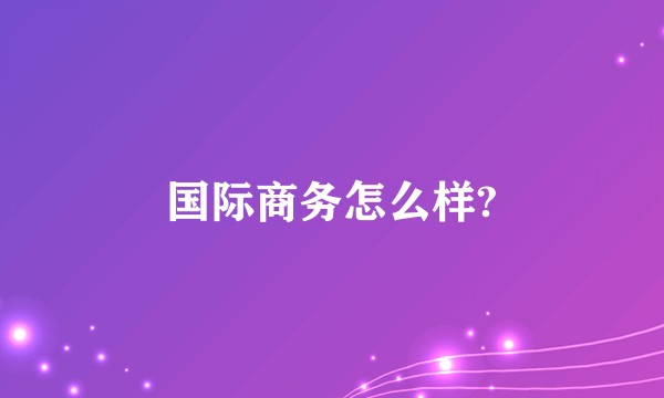 国际商务怎么样?
