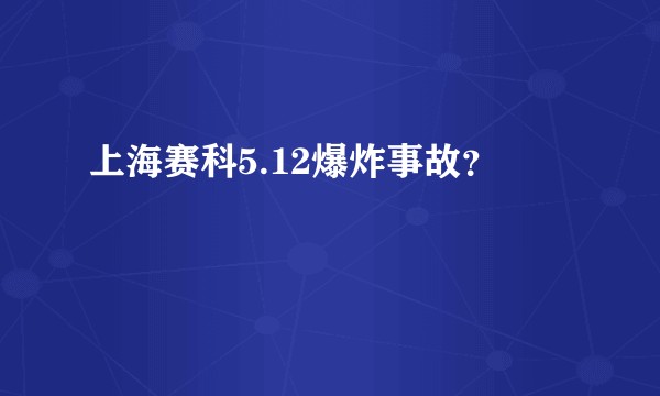 上海赛科5.12爆炸事故？