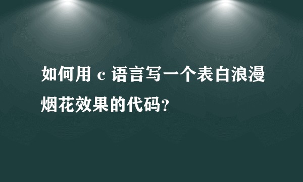 如何用 c 语言写一个表白浪漫烟花效果的代码？