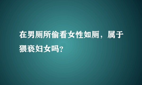 在男厕所偷看女性如厕，属于猥亵妇女吗？