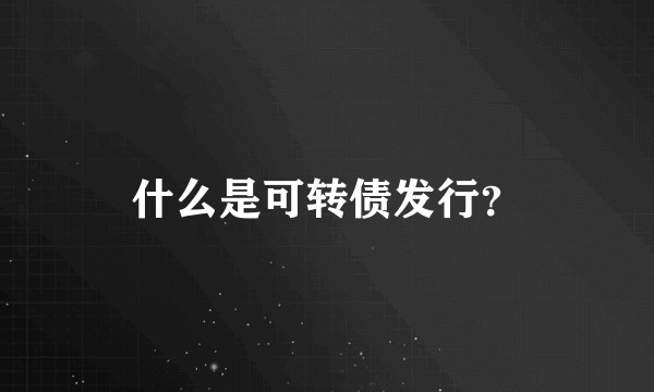 什么是可转债发行？