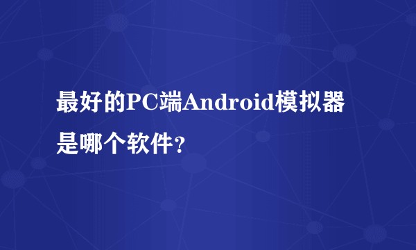 最好的PC端Android模拟器是哪个软件？