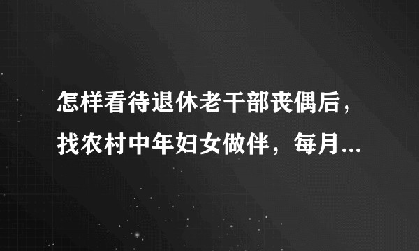 怎样看待退休老干部丧偶后，找农村中年妇女做伴，每月还给工资，但不承诺再婚的心态？