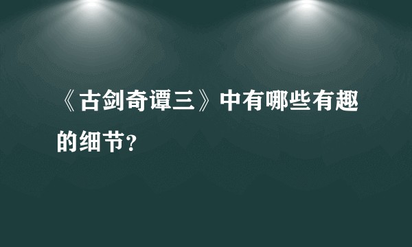 《古剑奇谭三》中有哪些有趣的细节？