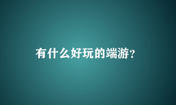 有什么好玩的端游？