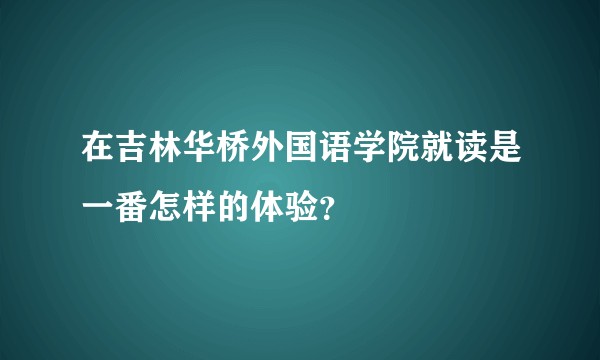 在吉林华桥外国语学院就读是一番怎样的体验?