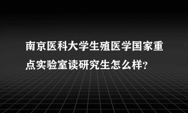 南京医科大学生殖医学国家重点实验室读研究生怎么样？
