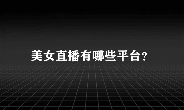 美女直播有哪些平台？