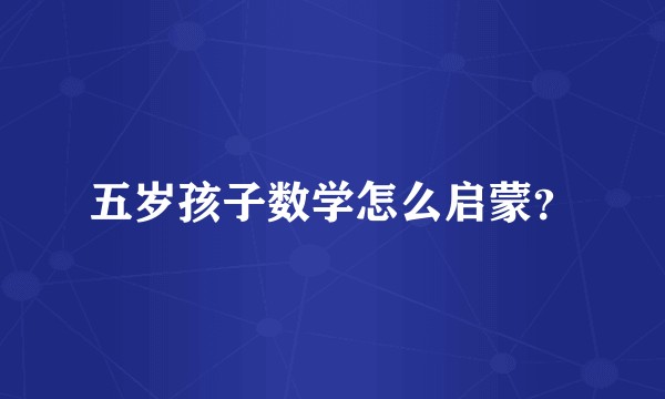 五岁孩子数学怎么启蒙？