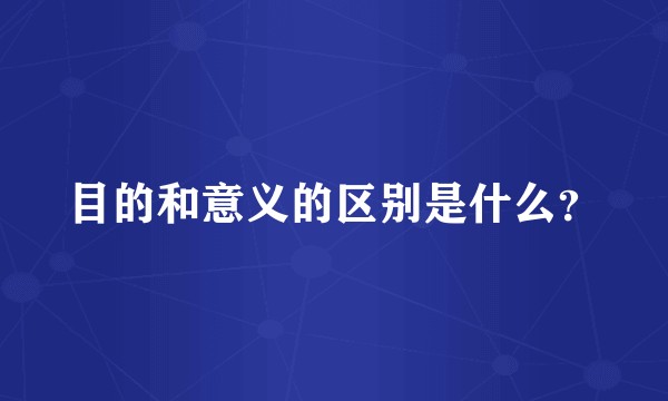 目的和意义的区别是什么？