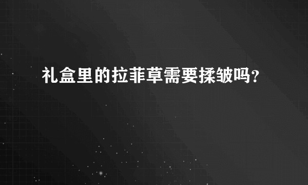 礼盒里的拉菲草需要揉皱吗？