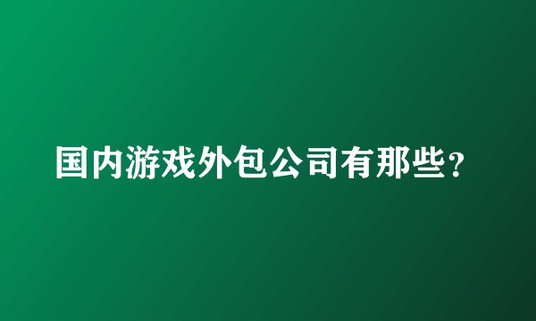 国内游戏外包公司有那些？