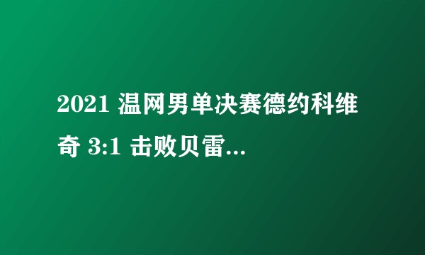 2021 温网男单决赛德约科维奇 3:1 击败贝雷蒂尼夺得个人第 20 座大满贯，如何评价本场比赛？