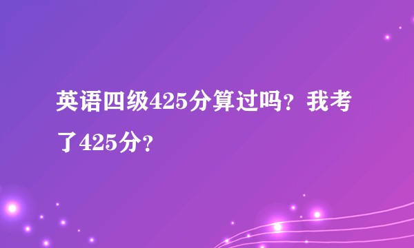 英语四级425分算过吗？我考了425分？