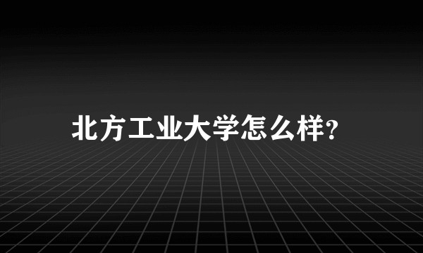 北方工业大学怎么样?