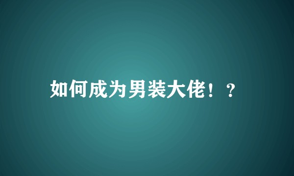 如何成为男装大佬！？