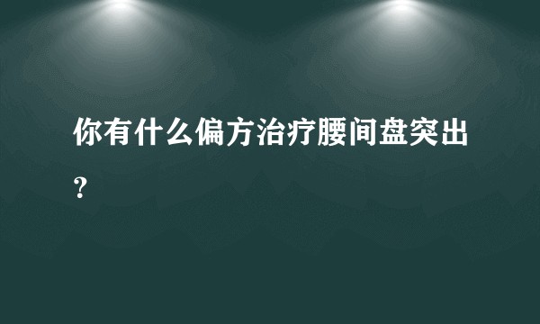 你有什么偏方治疗腰间盘突出？