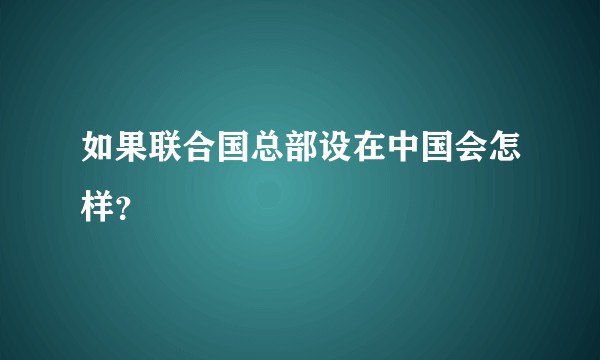 如果联合国总部设在中国会怎样？