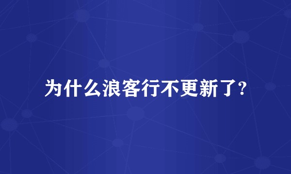 为什么浪客行不更新了?