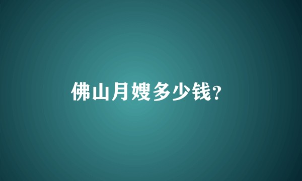 佛山月嫂多少钱？