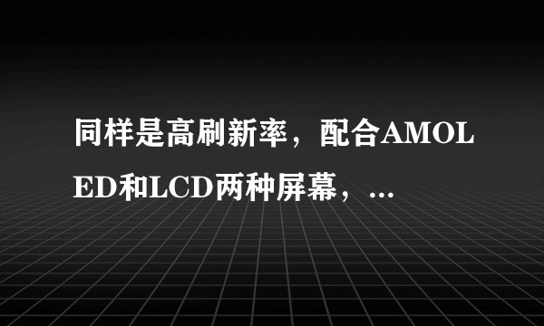 同样是高刷新率，配合AMOLED和LCD两种屏幕，其区别是什么？