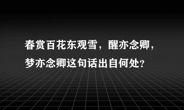 春赏百花东观雪,醒亦念卿,梦亦念卿这句话出自何处?