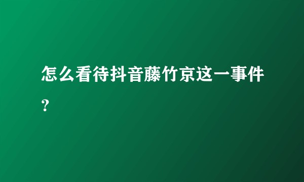 怎么看待抖音藤竹京这一事件？