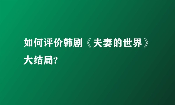 如何评价韩剧《夫妻的世界》大结局?
