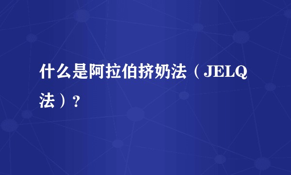 什么是阿拉伯挤奶法（JELQ法）？