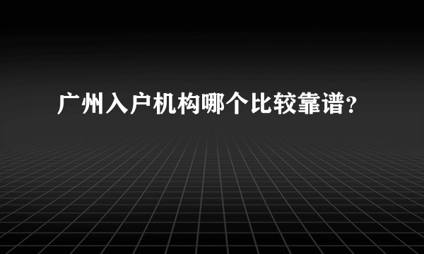 广州入户机构哪个比较靠谱？