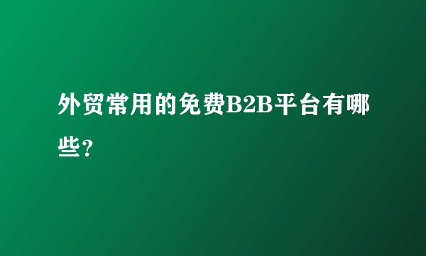 外贸常用的免费B2B平台有哪些？
