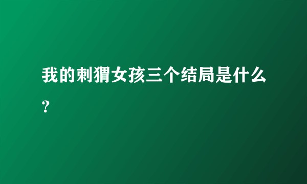 我的刺猬女孩三个结局是什么？