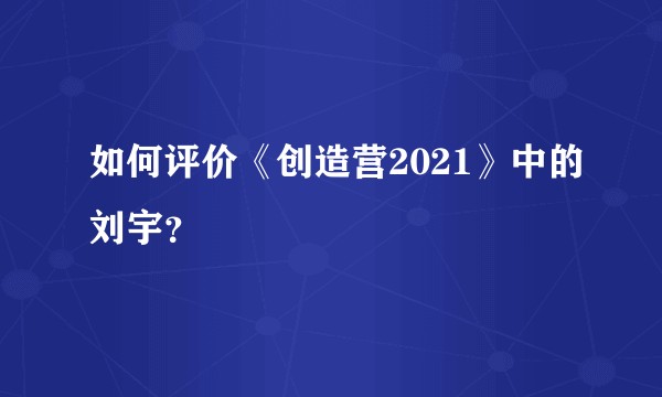 如何评价《创造营2021》中的刘宇？