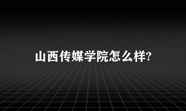 山西传媒学院怎么样?