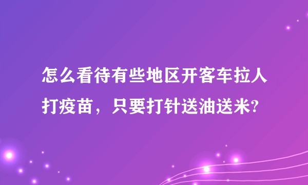 怎么看待有些地区开客车拉人打疫苗，只要打针送油送米?