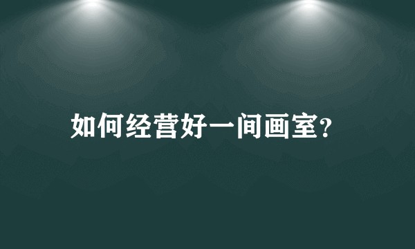 如何经营好一间画室？