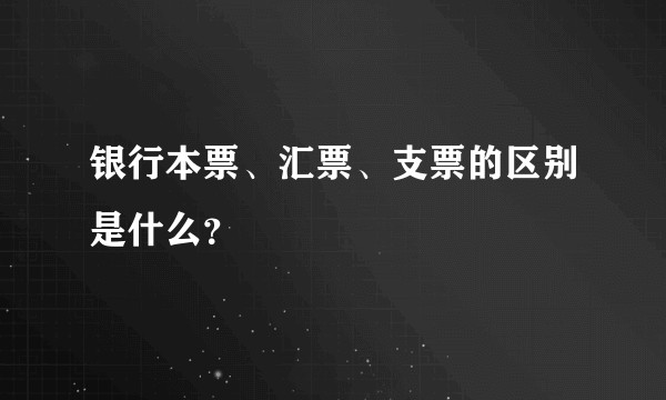 银行本票、汇票、支票的区别是什么？