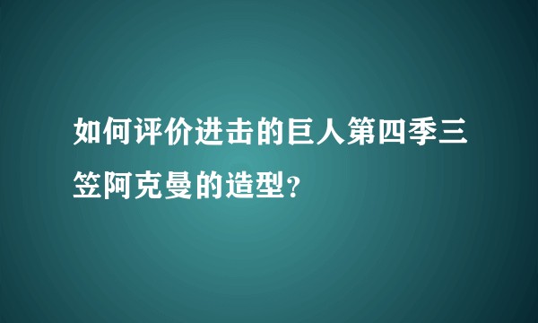 如何评价进击的巨人第四季三笠阿克曼的造型？