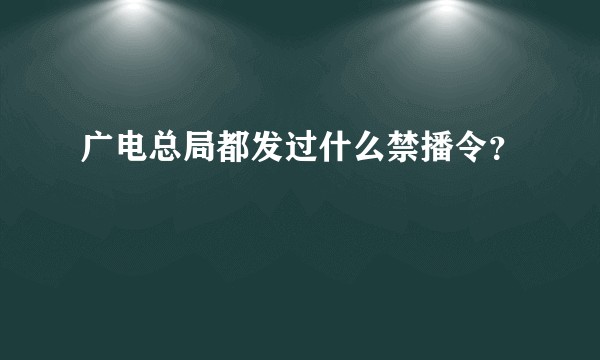 广电总局都发过什么禁播令？