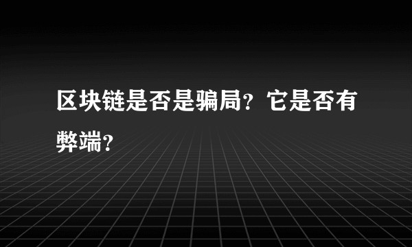 区块链是否是骗局？它是否有弊端？