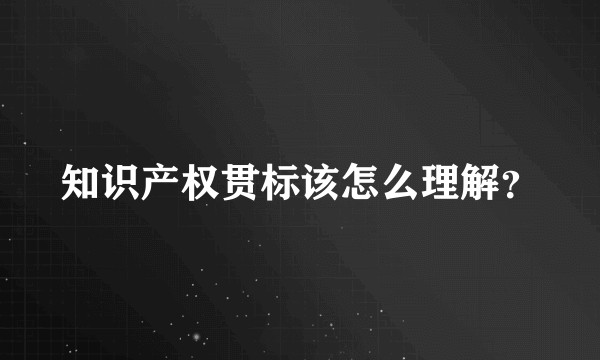 知识产权贯标该怎么理解？