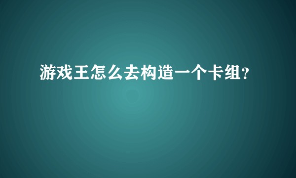 游戏王怎么去构造一个卡组？