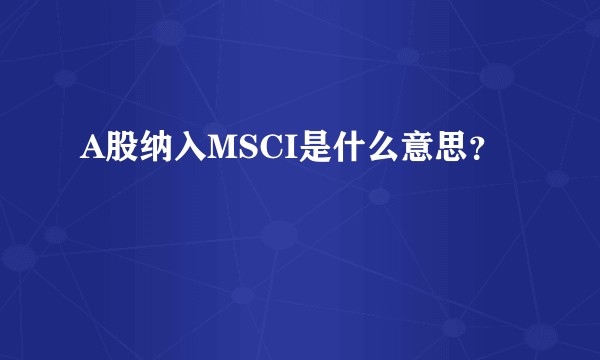 A股纳入MSCI是什么意思？