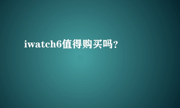 iwatch6值得购买吗?