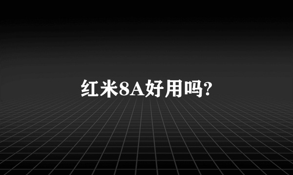 红米8A好用吗?