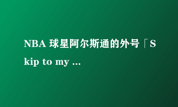 NBA 球星阿尔斯通的外号「Skip to my lou」是什么意思?
