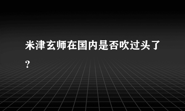 米津玄师在国内是否吹过头了?