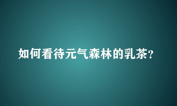 如何看待元气森林的乳茶？